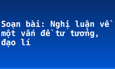 Soạn bài: Nghị luận về một vấn đề tư tưởng, đạo lí
