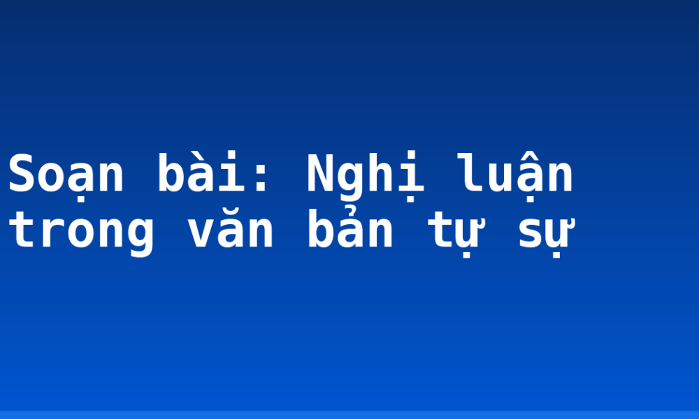 Soạn bài: Nghị luận trong văn bản tự sự
