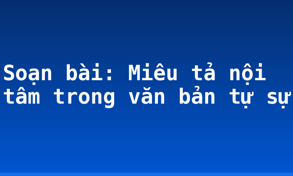 Soạn bài: Miêu tả nội tâm trong văn bản tự sự