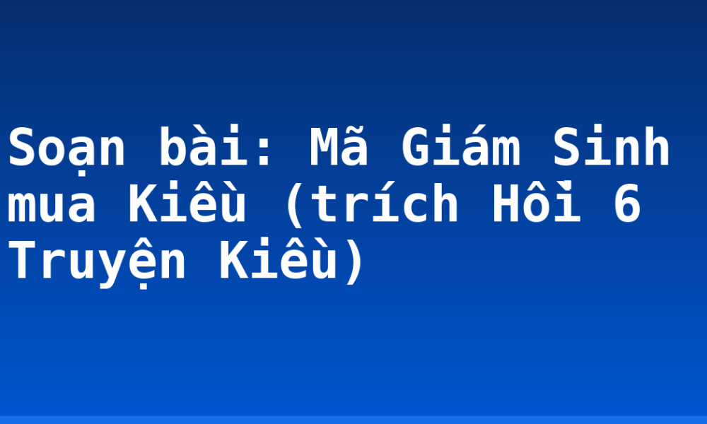 Soạn bài: Mã Giám Sinh mua Kiều (trích Hồi 6 Truyện Kiều)
