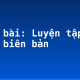Soạn bài: Luyện tập viết biên bản