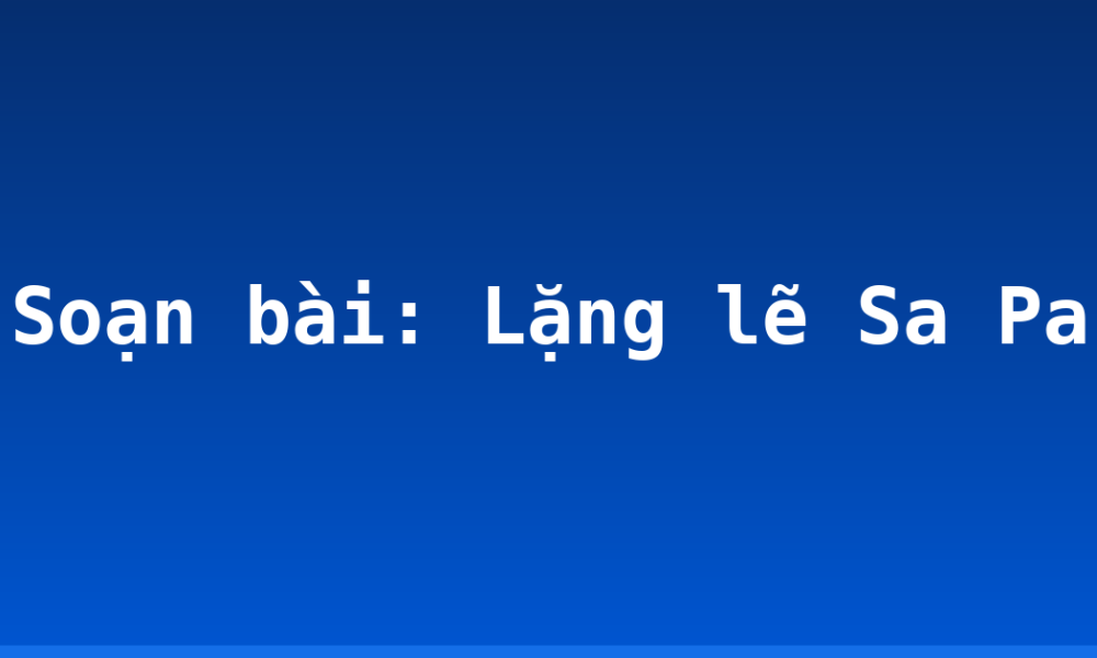 Soạn bài: Lặng lẽ Sa Pa