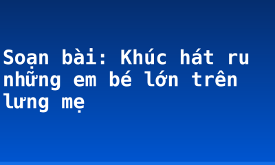Soạn bài: Khúc hát ru những em bé lớn trên lưng mẹ