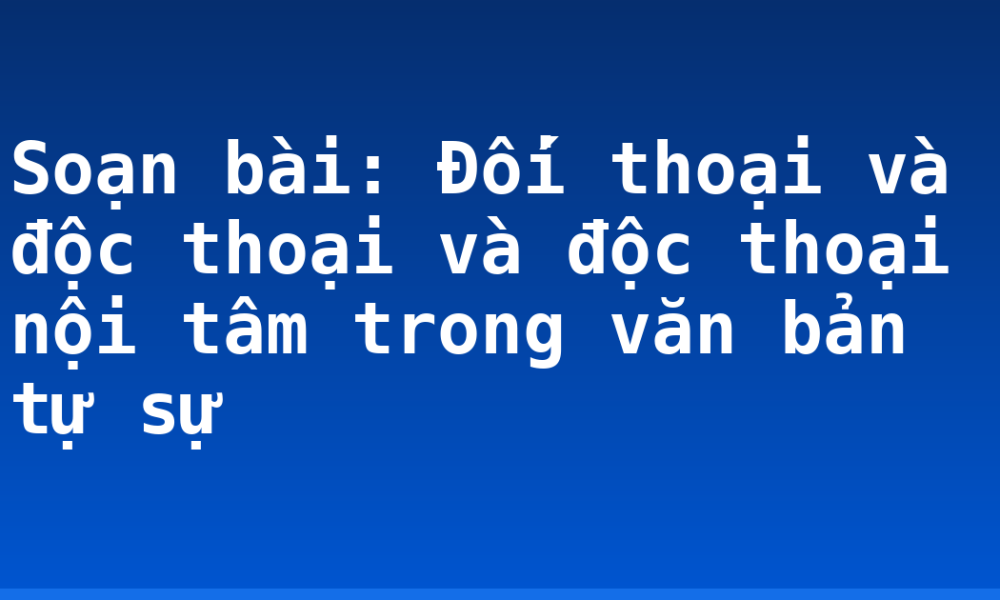 Soạn bài: Đối thoại và độc thoại và độc thoại nội tâm trong văn bản tự sự