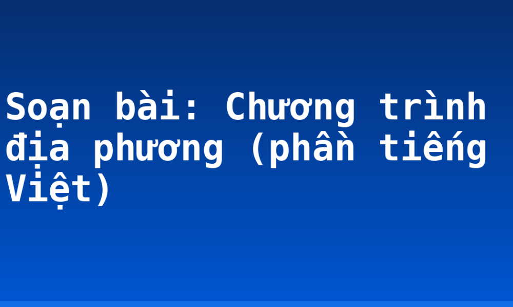 Soạn bài: Chương trình địa phương (phần tiếng Việt)