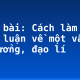 Soạn bài: Cách làm bài nghị luận về một vấn đề tư tưởng, đạo lí