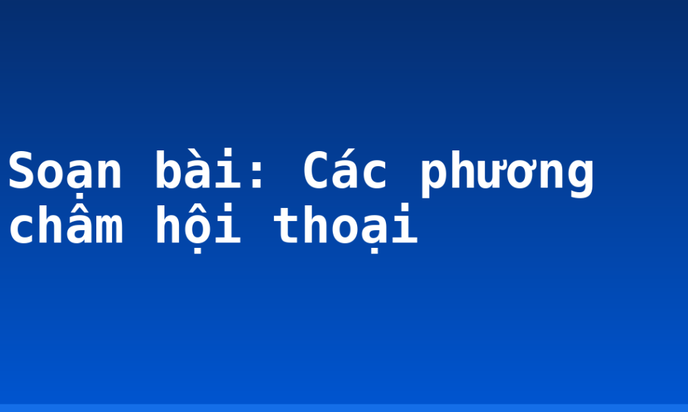 Soạn bài: Các phương châm hội thoại