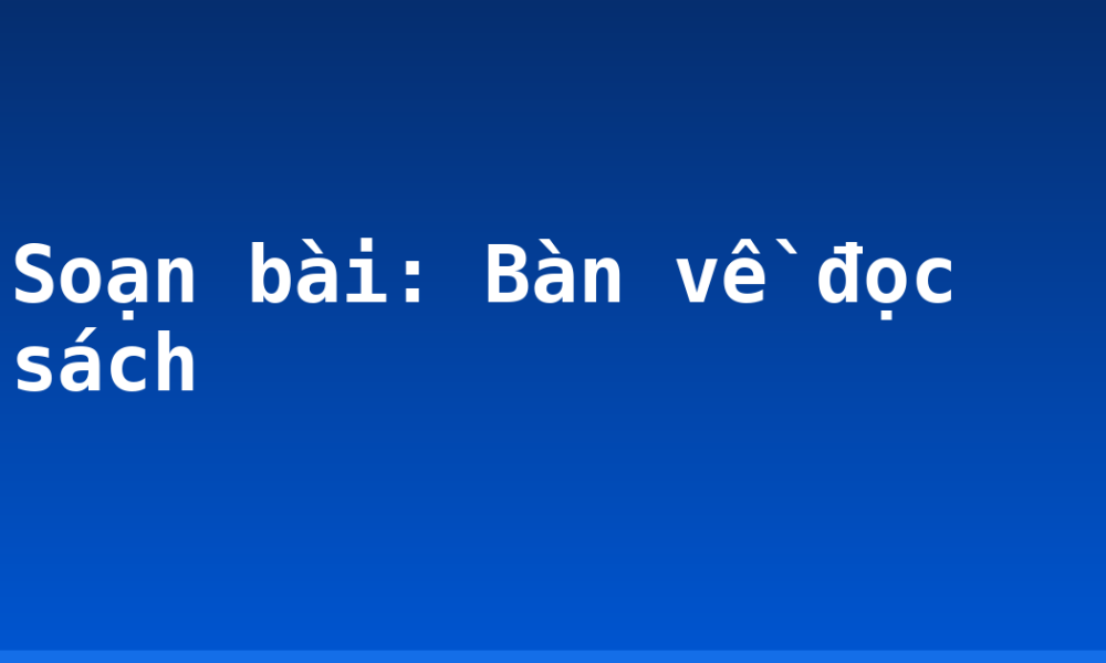 Soạn bài: Bàn về đọc sách