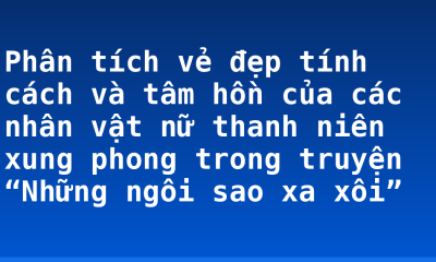 Phân tích vẻ đẹp tính cách và tâm hồn của các nhân vật nữ thanh niên xung phong trong truyện “Những ngôi sao xa xôi”