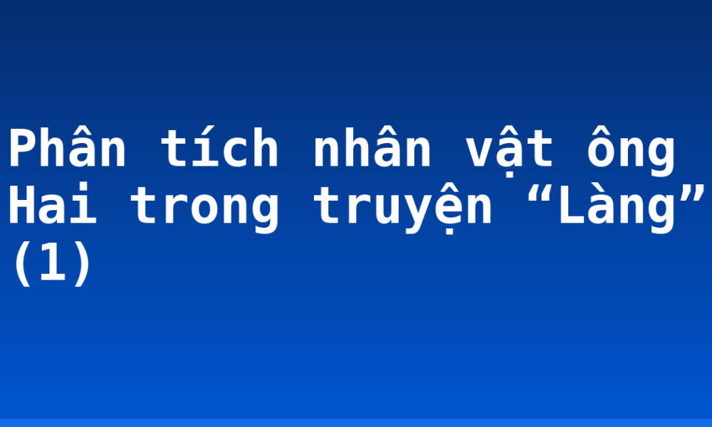 Phân tích nhân vật ông Hai trong truyện “Làng” (1)