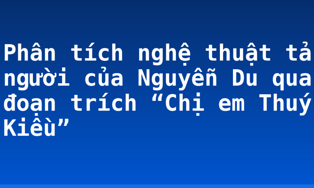 Phân tích nghệ thuật tả người của Nguyễn Du qua đoạn trích “Chị em Thuý Kiều”