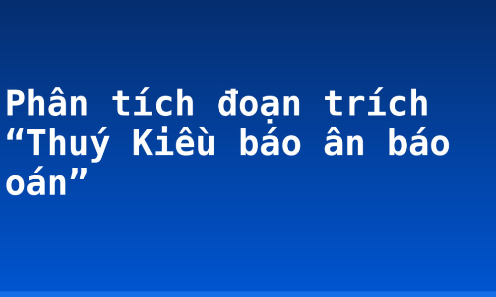 Phân tích đoạn trích “Thuý Kiều báo ân báo oán”