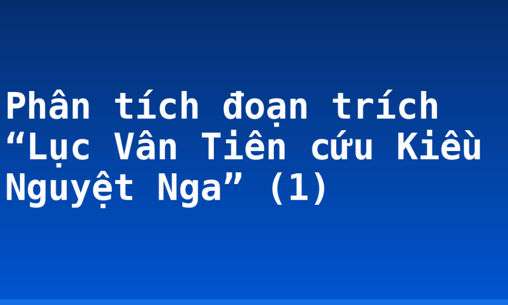 Phân tích đoạn trích “Lục Vân Tiên cứu Kiều Nguyệt Nga” (1)