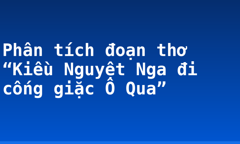 Phân tích đoạn thơ “Kiều Nguyệt Nga đi cống giặc Ô Qua”