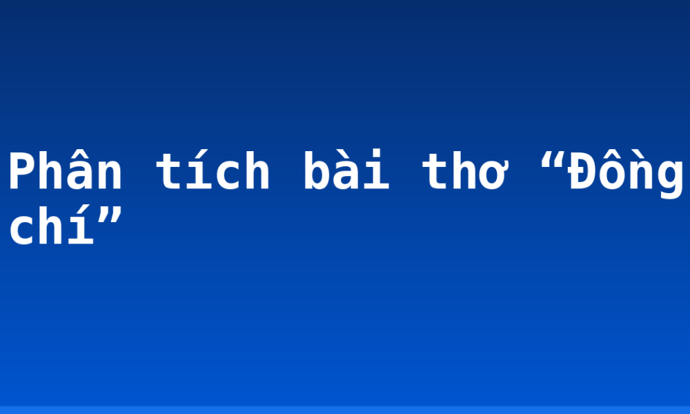 Phân tích bài thơ “Đồng chí”
