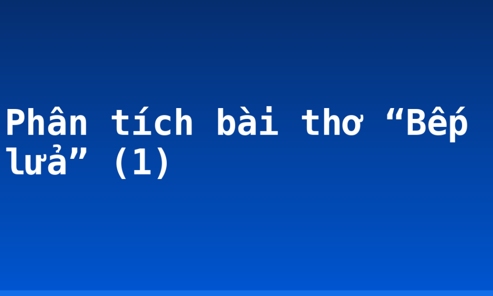 Phân tích bài thơ “Bếp lửa” (1)