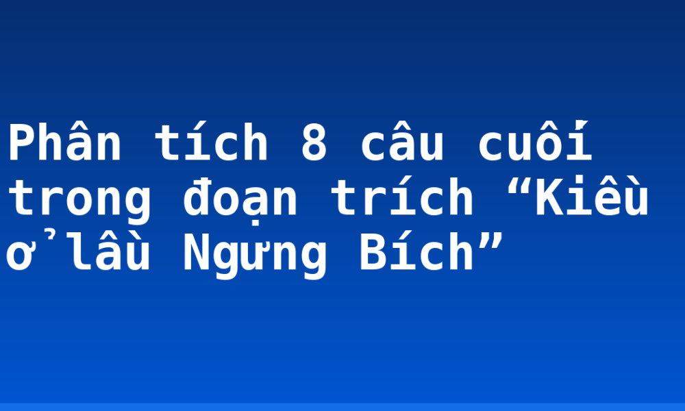 Phân tích 8 câu cuối trong đoạn trích “Kiều ở lầu Ngưng Bích”