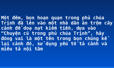 Một đêm, bọn hoạn quạn trong phủ chúa Trịnh đã lẻn vào một nhà dân ăn trộm cây cảnh để doạ nạt kiếm tiền, dựa vào “Chuyện cũ trong phủ chúa Trịnh”, hãy đóng vai là một tên trong bọn chúng kể lại cảnh đó, sử dụng yếu tố tả cảnh và miêu tả nội tâm