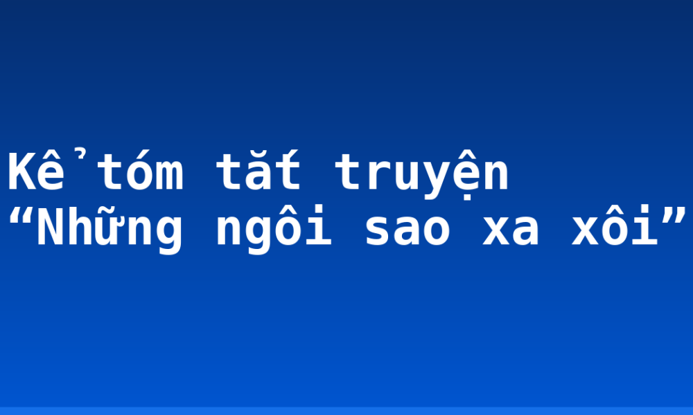Kể tóm tắt truyện “Những ngôi sao xa xôi”