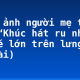Hình ảnh người mẹ trong bài “Khúc hát ru những em bé lớn trên lưng mẹ” (3 bài)