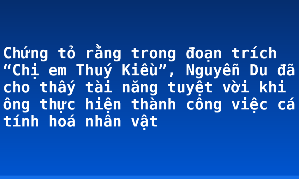 Chứng tỏ rằng trong đoạn trích “Chị em Thuý Kiều”, Nguyễn Du đã cho thấy tài năng tuyệt vời khi ông thực hiện thành công việc cá tính hoá nhân vật