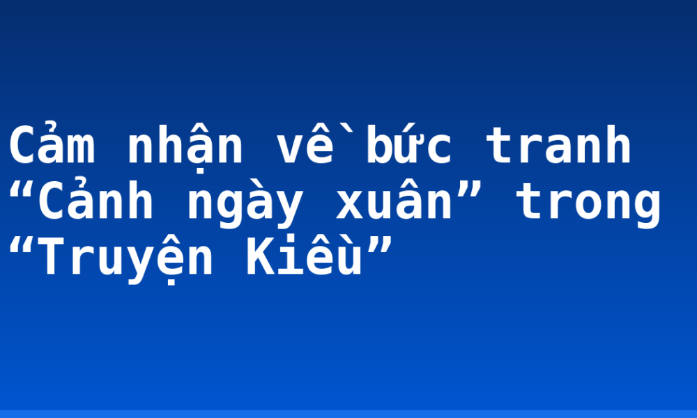 Cảm nhận về bức tranh “Cảnh ngày xuân” trong “Truyện Kiều”