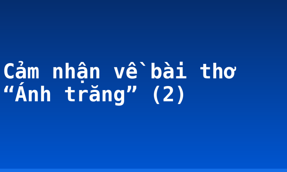 Cảm nhận về bài thơ “Ánh trăng” (2)