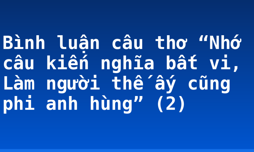 Bình luận câu thơ “Nhớ câu kiến nghĩa bất vi, Làm người thế ấy cũng phi anh hùng” (2)