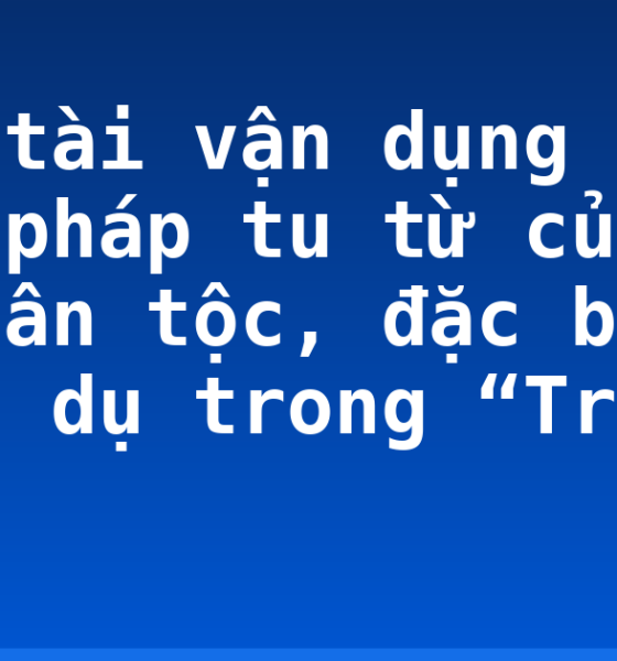Biệt tài vận dụng các biện pháp tu từ của văn học dân tộc, đặc biệt là ẩn dụ trong “Truyện Kiều”
