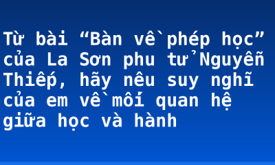 Từ bài “Bàn về phép học” của La Sơn phu tử Nguyễn Thiếp, hãy nêu suy nghĩ của em về mối quan hệ giữa học và hành