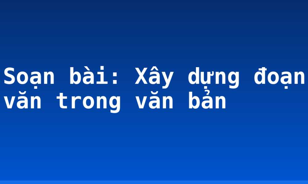 Soạn bài: Xây dựng đoạn văn trong văn bản