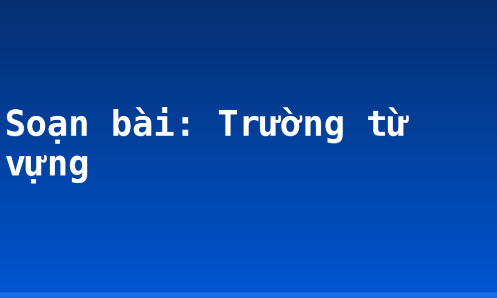 Soạn bài: Trường từ vựng
