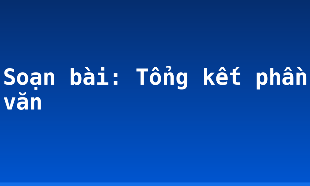 Soạn bài: Tổng kết phần văn