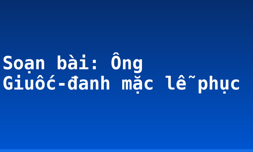 Soạn bài: Ông Giuốc-đanh mặc lễ phục
