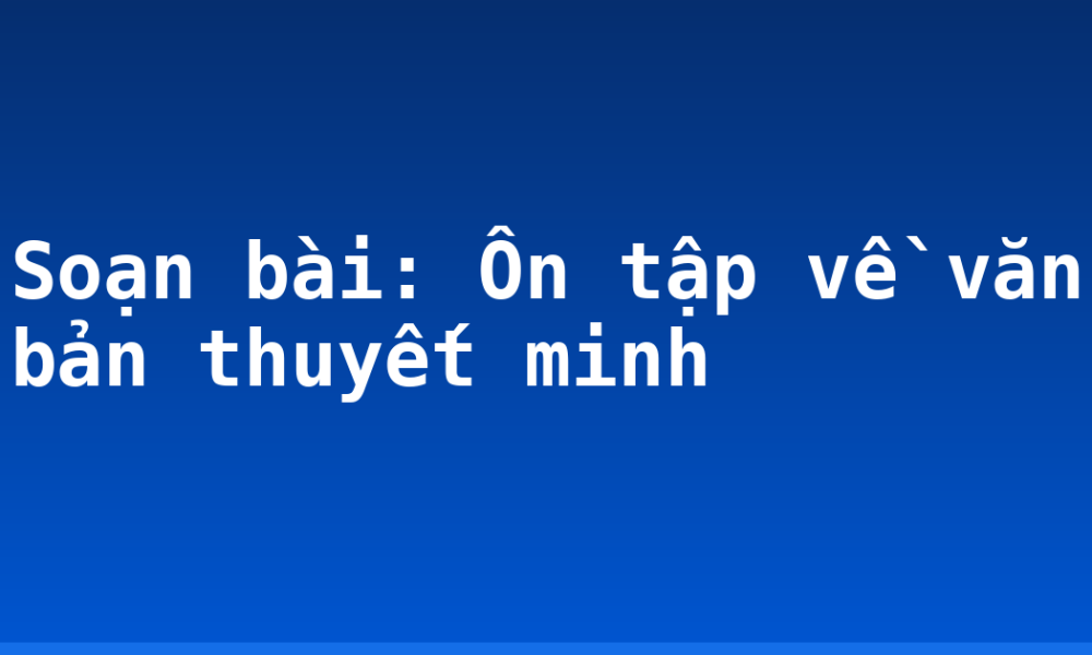 Soạn bài: Ôn tập về văn bản thuyết minh
