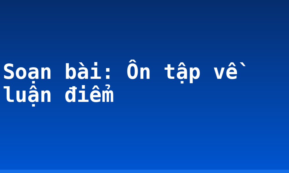Soạn bài: Ôn tập về luận điểm