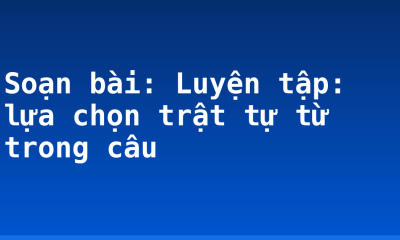 Soạn bài: Luyện tập: lựa chọn trật tự từ trong câu