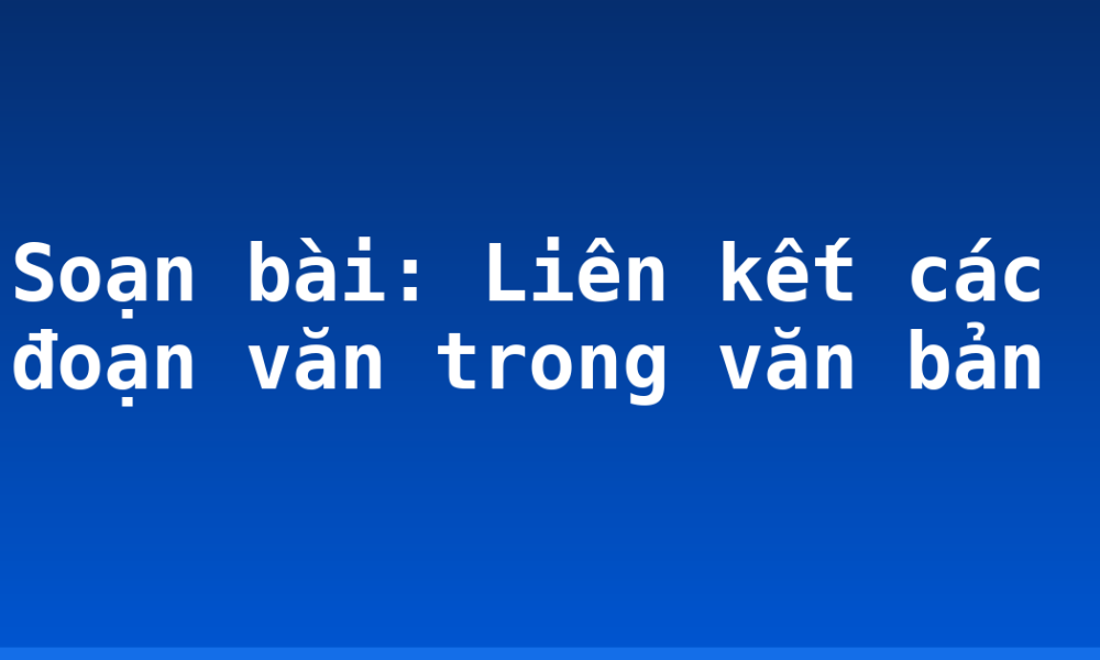 Soạn bài: Liên kết các đoạn văn trong văn bản