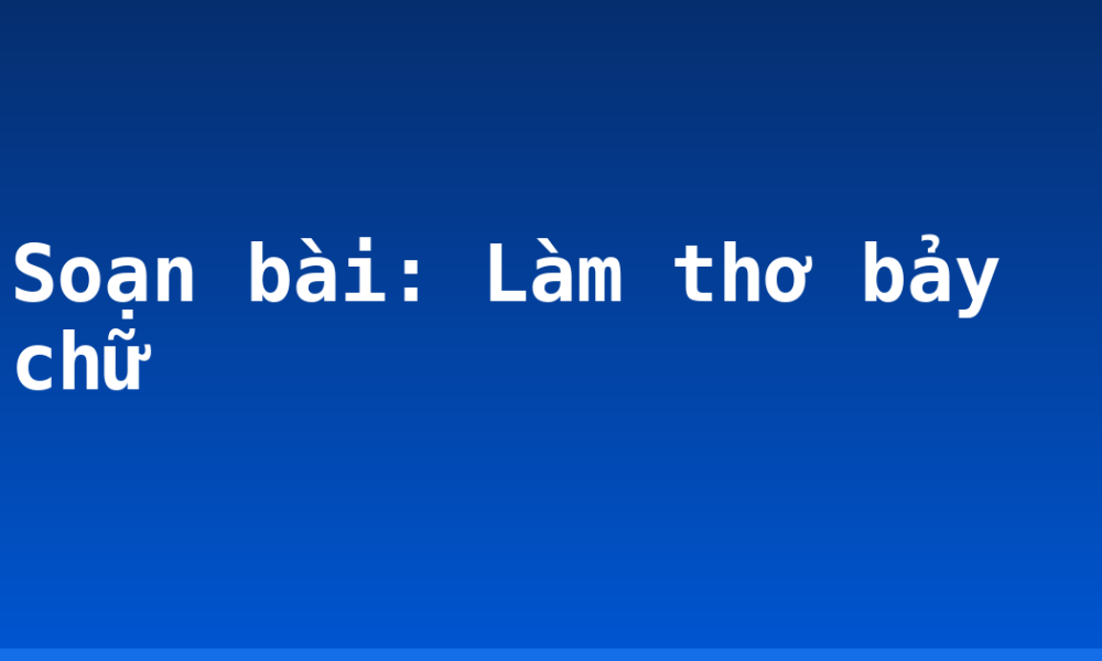 Soạn bài: Làm thơ bảy chữ