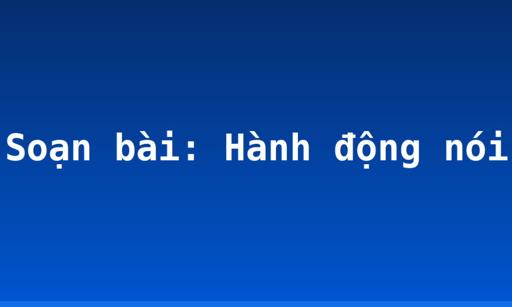 Soạn bài: Hành động nói