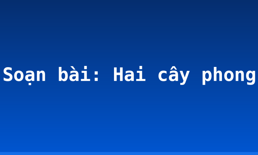 Soạn bài: Hai cây phong