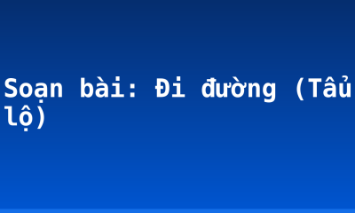 Soạn bài: Đi đường (Tẩu lộ)