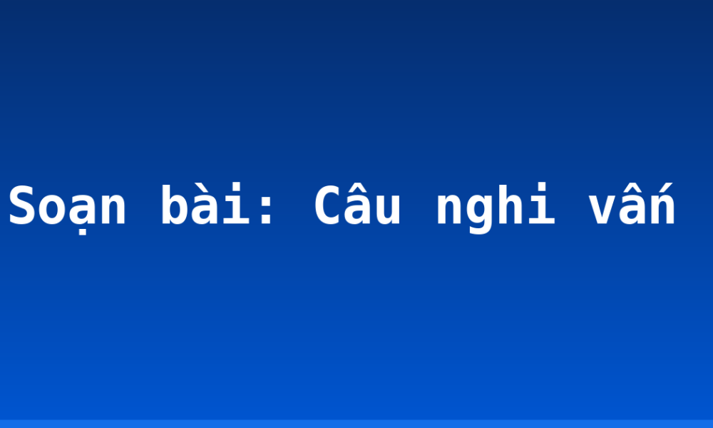 Soạn bài: Câu nghi vấn
