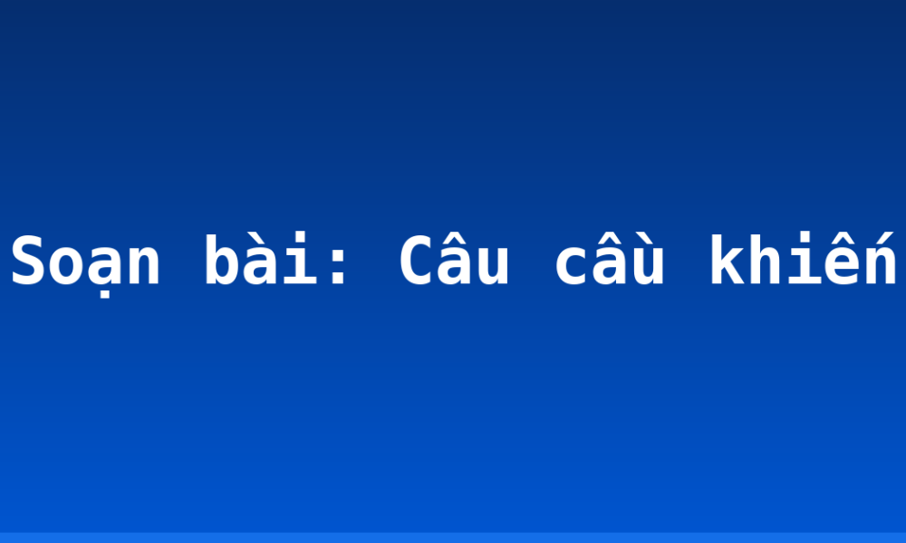 Soạn bài: Câu cầu khiến