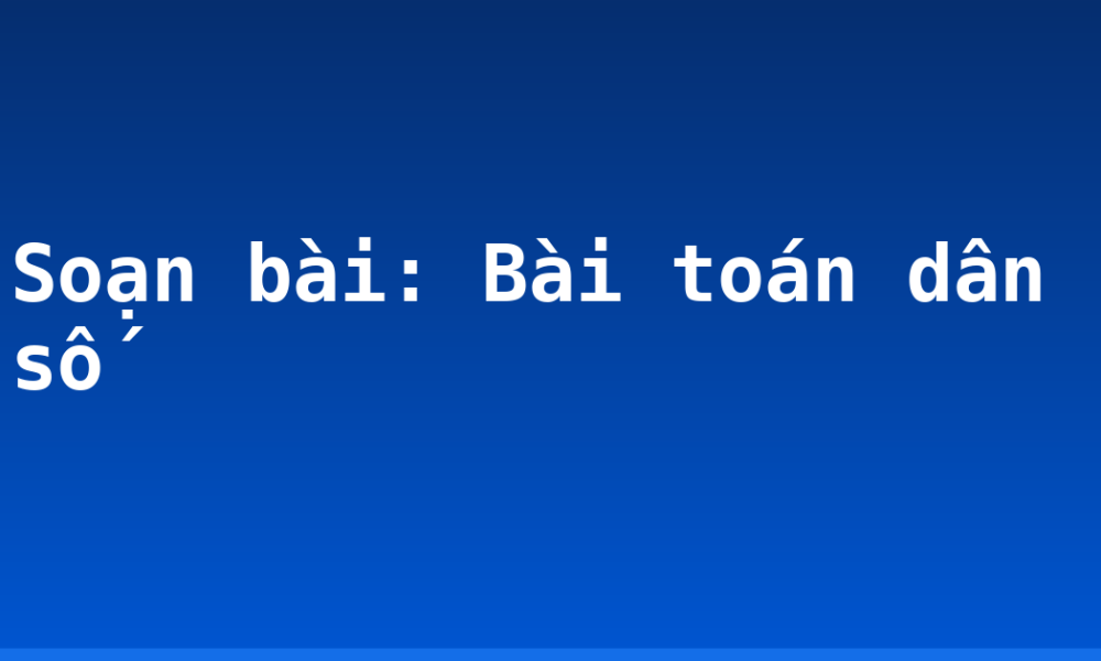 Soạn bài: Bài toán dân số