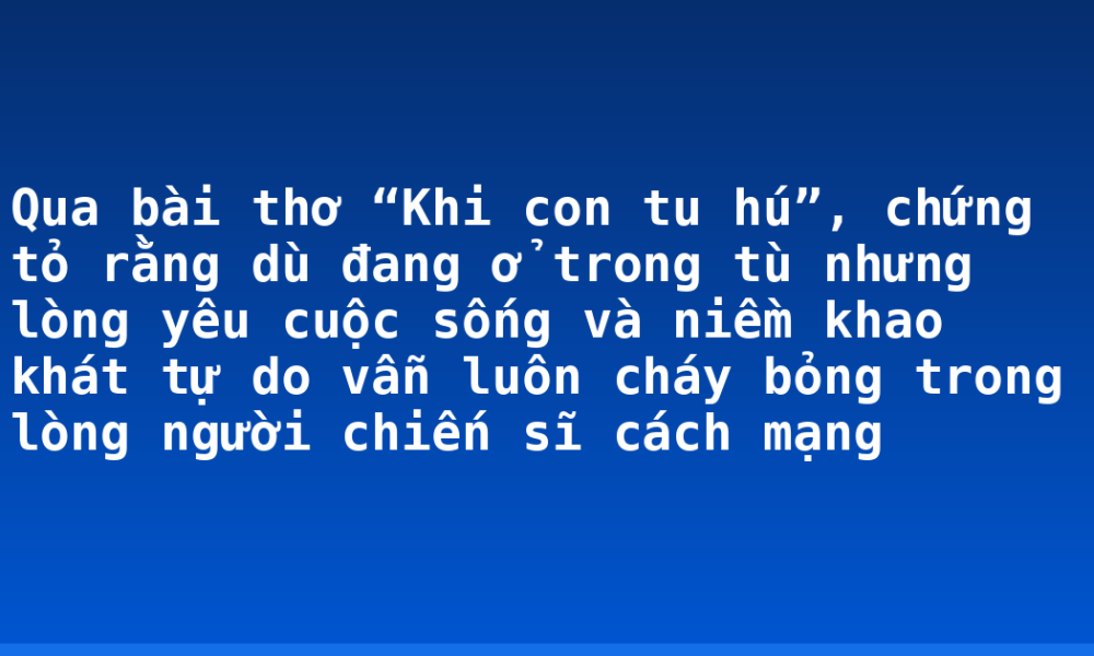 Qua bài thơ “Khi con tu hú”, chứng tỏ rằng dù đang ở trong tù nhưng lòng yêu cuộc sống và niềm khao khát tự do vẫn luôn cháy bỏng trong lòng người chiến sĩ cách mạng