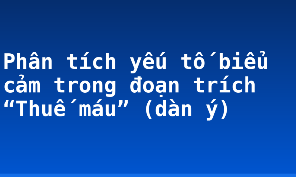 Phân tích yếu tố biểu cảm trong đoạn trích “Thuế máu” (dàn ý)