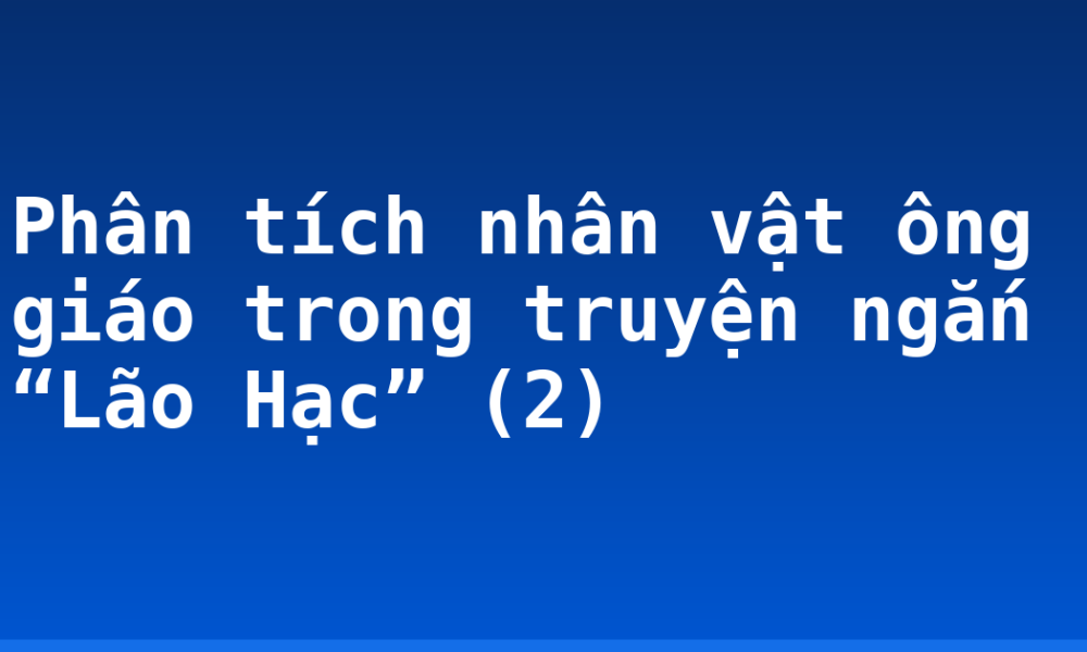 Phân tích nhân vật ông giáo trong truyện ngắn “Lão Hạc” (2)