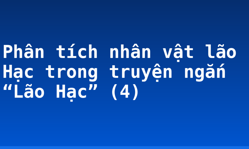 Phân tích nhân vật lão Hạc trong truyện ngắn “Lão Hạc” (4)