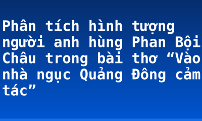 Phân tích hình tượng người anh hùng Phan Bội Châu trong bài thơ “Vào nhà ngục Quảng Đông cảm tác”